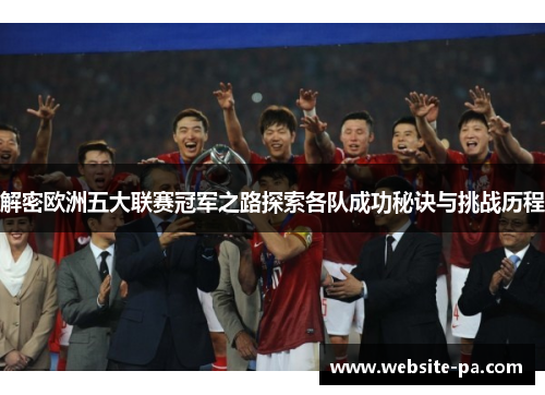 解密欧洲五大联赛冠军之路探索各队成功秘诀与挑战历程