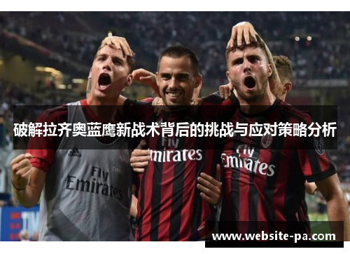 破解拉齐奥蓝鹰新战术背后的挑战与应对策略分析