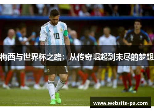 梅西与世界杯之路：从传奇崛起到未尽的梦想