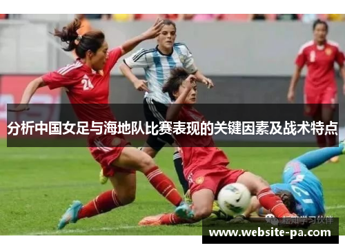 分析中国女足与海地队比赛表现的关键因素及战术特点