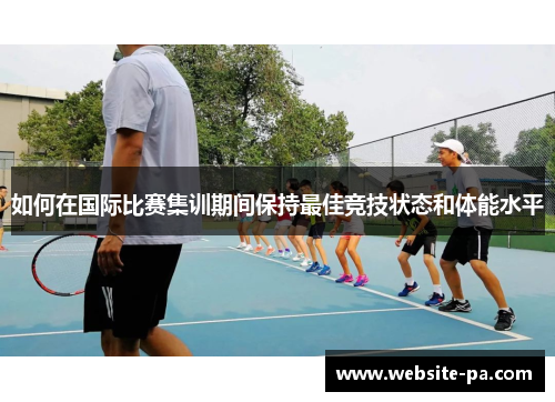 如何在国际比赛集训期间保持最佳竞技状态和体能水平