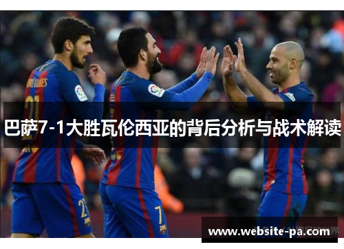巴萨7-1大胜瓦伦西亚的背后分析与战术解读