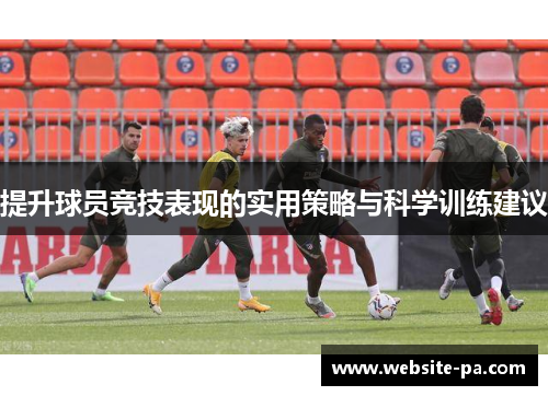 提升球员竞技表现的实用策略与科学训练建议