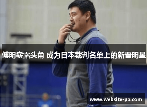 傅明崭露头角 成为日本裁判名单上的新晋明星