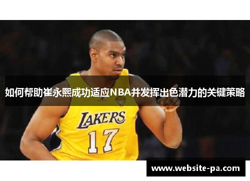 如何帮助崔永熙成功适应NBA并发挥出色潜力的关键策略