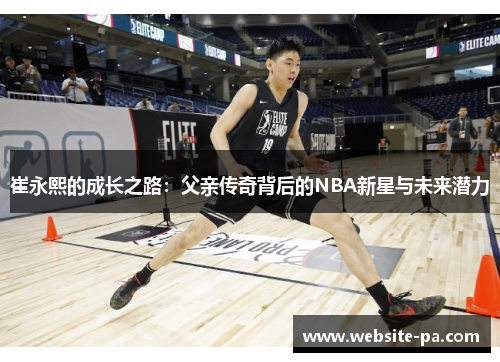 崔永熙的成长之路：父亲传奇背后的NBA新星与未来潜力