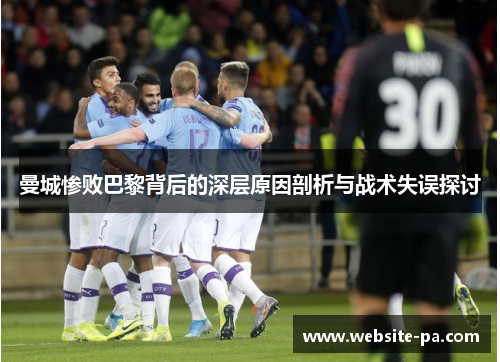 曼城惨败巴黎背后的深层原因剖析与战术失误探讨