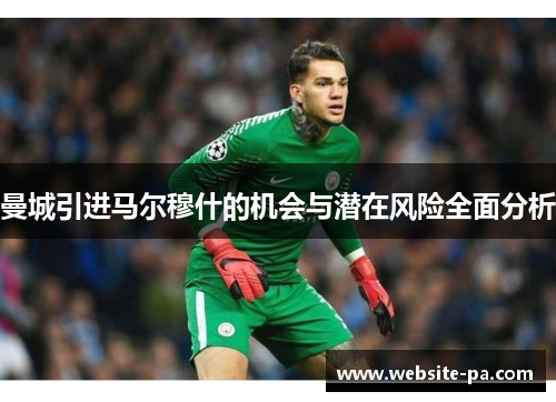 曼城引进马尔穆什的机会与潜在风险全面分析