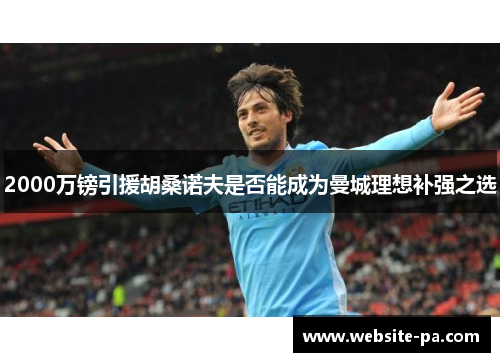 2000万镑引援胡桑诺夫是否能成为曼城理想补强之选