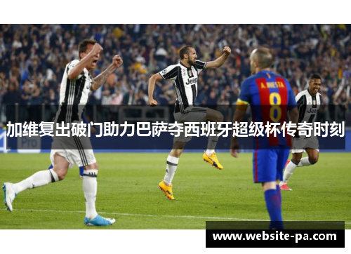 加维复出破门助力巴萨夺西班牙超级杯传奇时刻