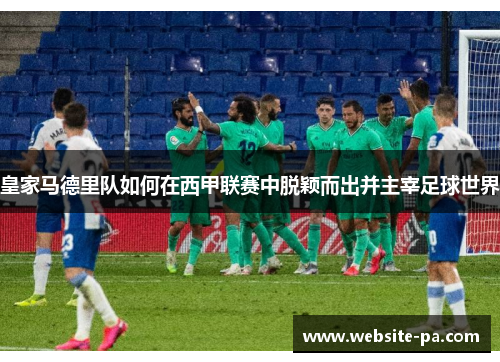 皇家马德里队如何在西甲联赛中脱颖而出并主宰足球世界