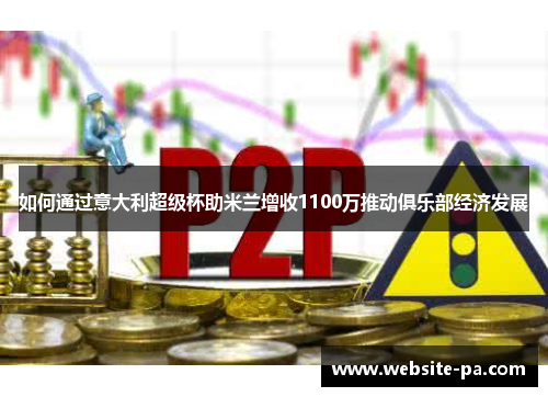 如何通过意大利超级杯助米兰增收1100万推动俱乐部经济发展