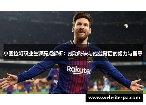 小图拉姆职业生涯亮点解析：成功秘诀与成就背后的努力与智慧