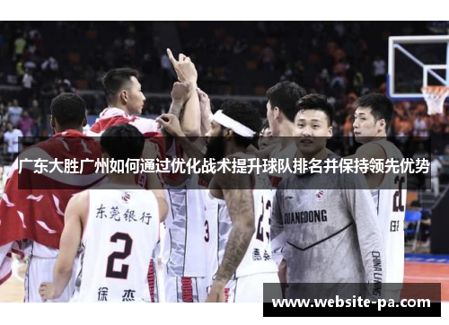 广东大胜广州如何通过优化战术提升球队排名并保持领先优势