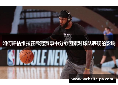 如何评估维拉在欧冠赛事中分心因素对球队表现的影响