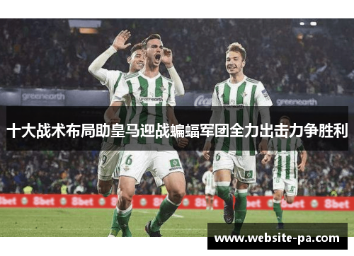 十大战术布局助皇马迎战蝙蝠军团全力出击力争胜利