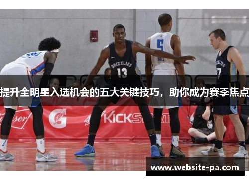 提升全明星入选机会的五大关键技巧，助你成为赛季焦点