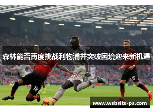 森林能否再度挑战利物浦并突破困境迎来新机遇