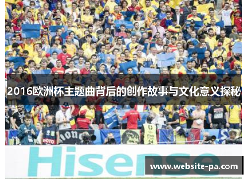 2016欧洲杯主题曲背后的创作故事与文化意义探秘