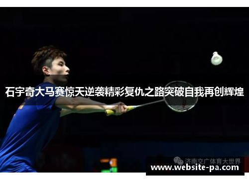 石宇奇大马赛惊天逆袭精彩复仇之路突破自我再创辉煌