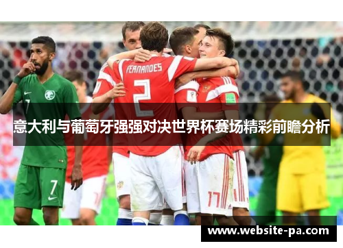 意大利与葡萄牙强强对决世界杯赛场精彩前瞻分析