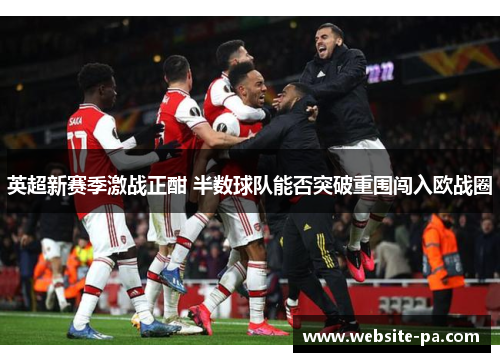 英超新赛季激战正酣 半数球队能否突破重围闯入欧战圈