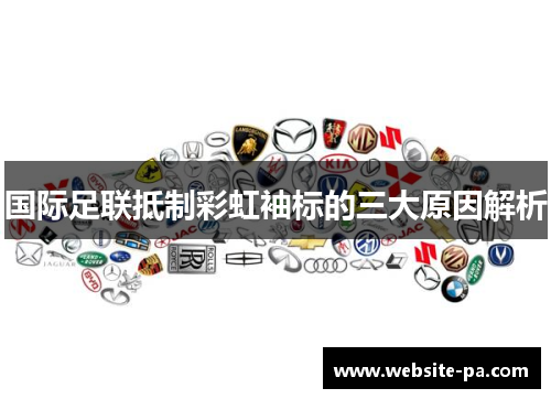 国际足联抵制彩虹袖标的三大原因解析