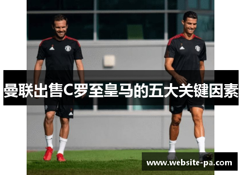 曼联出售C罗至皇马的五大关键因素