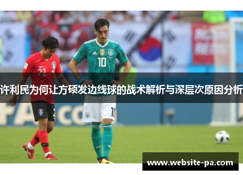 许利民为何让方硕发边线球的战术解析与深层次原因分析