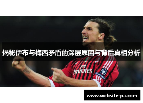 揭秘伊布与梅西矛盾的深层原因与背后真相分析