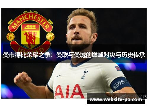 曼市德比荣耀之争：曼联与曼城的巅峰对决与历史传承