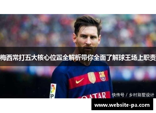 梅西常打五大核心位置全解析带你全面了解球王场上职责