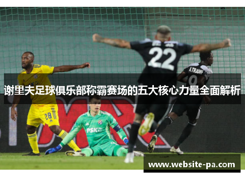谢里夫足球俱乐部称霸赛场的五大核心力量全面解析