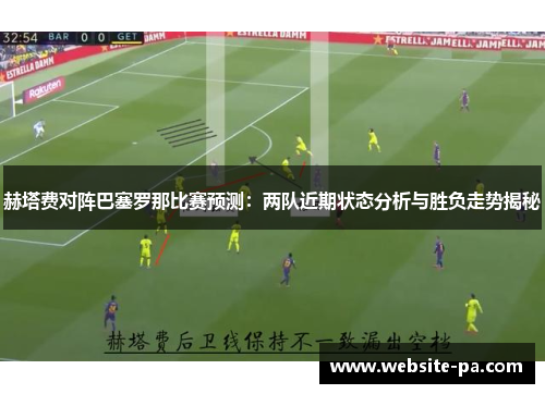 赫塔费对阵巴塞罗那比赛预测：两队近期状态分析与胜负走势揭秘