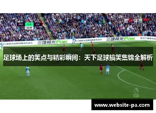 足球场上的笑点与精彩瞬间：天下足球搞笑集锦全解析
