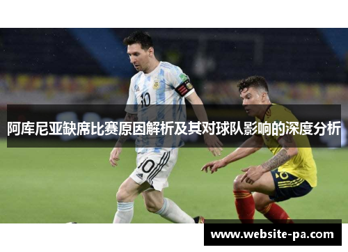 阿库尼亚缺席比赛原因解析及其对球队影响的深度分析 阿库尼亚缺席比赛原因解析及其对球队影响的深度分析