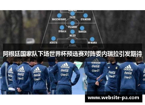 阿根廷国家队下场世界杯预选赛对阵委内瑞拉引发期待