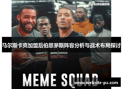 马尔斯卡克加盟后伯恩茅斯阵容分析与战术布局探讨 马尔斯卡克加盟后伯恩茅斯阵容分析与战术布局探讨