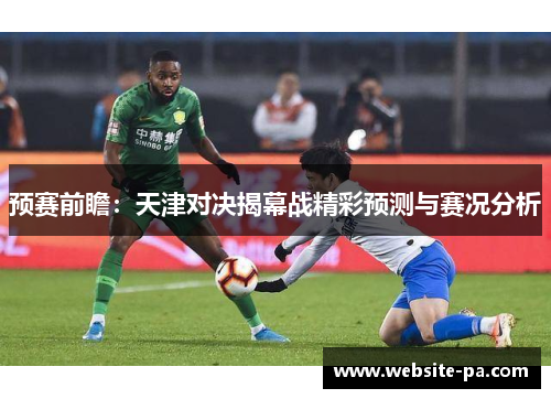 预赛前瞻:天津对决揭幕战精彩预测与赛况分析 预赛前瞻:天津对决揭幕战精彩预测与赛况分析