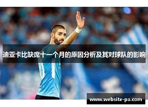 迪亚卡比缺席十一个月的原因分析及其对球队的影响 迪亚卡比缺席十一个月的原因分析及其对球队的影响