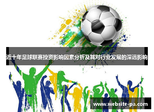 近十年足球联赛投资影响因素分析及其对行业发展的深远影响 近十年足球联赛投资影响因素分析及其对行业发展的深远影响