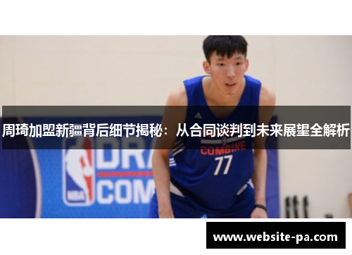 周琦加盟新疆背后细节揭秘：从合同谈判到未来展望全解析