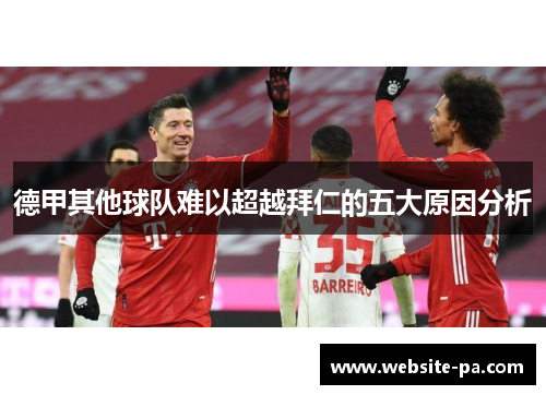 德甲其他球队难以超越拜仁的五大原因分析