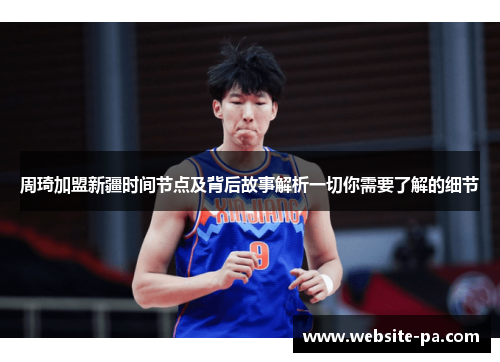 周琦加盟新疆时间节点及背后故事解析一切你需要了解的细节