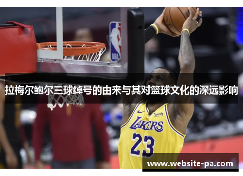 拉梅尔鲍尔三球绰号的由来与其对篮球文化的深远影响