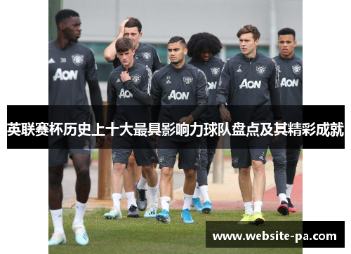 英联赛杯历史上十大最具影响力球队盘点及其精彩成就
