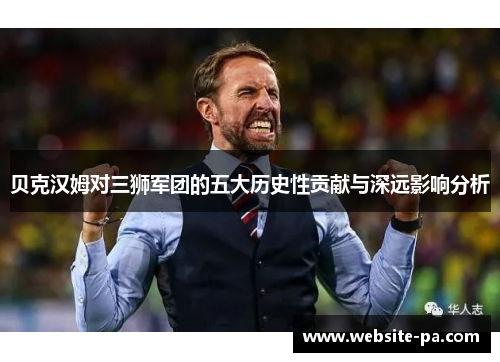 贝克汉姆对三狮军团的五大历史性贡献与深远影响分析