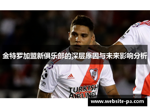 金特罗加盟新俱乐部的深层原因与未来影响分析 金特罗加盟新俱乐部的深层原因与未来影响分析