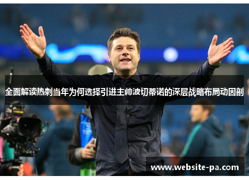 全面解读热刺当年为何选择引进主帅波切蒂诺的深层战略布局动因剖 全面解读热刺当年为何选择引进主帅波切蒂诺的深层战略布局动因剖
