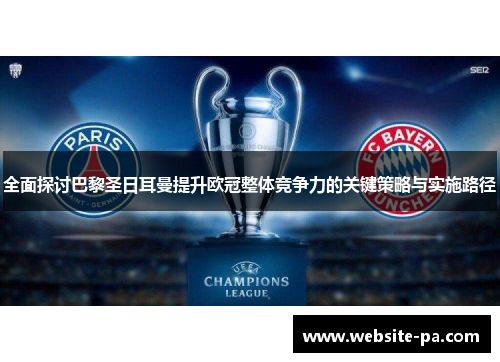 全面探讨巴黎圣日耳曼提升欧冠整体竞争力的关键策略与实施路径 全面探讨巴黎圣日耳曼提升欧冠整体竞争力的关键策略与实施路径